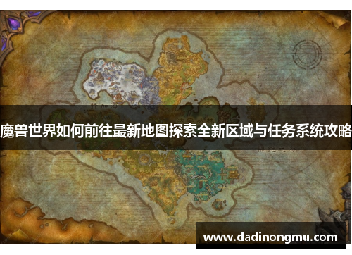 魔兽世界如何前往最新地图探索全新区域与任务系统攻略
