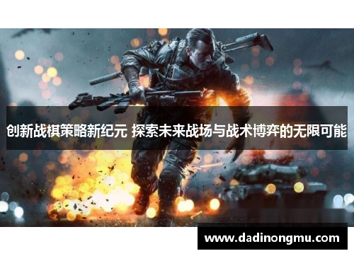 创新战棋策略新纪元 探索未来战场与战术博弈的无限可能