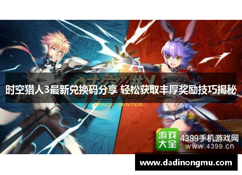 时空猎人3最新兑换码分享 轻松获取丰厚奖励技巧揭秘