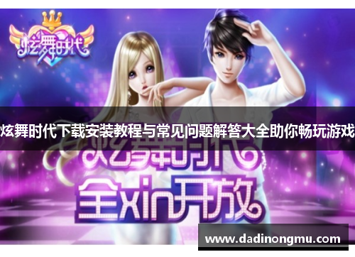 炫舞时代下载安装教程与常见问题解答大全助你畅玩游戏